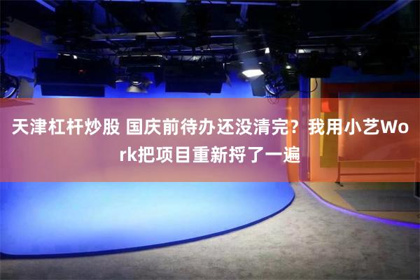 天津杠杆炒股 国庆前待办还没清完？我用小艺Work把项目重新捋了一遍