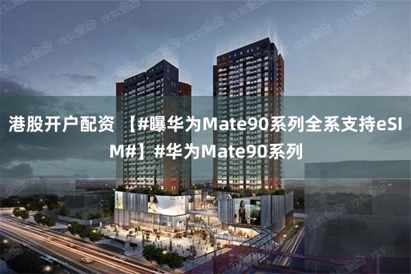 港股开户配资 【#曝华为Mate90系列全系支持eSIM#】#华为Mate90系列