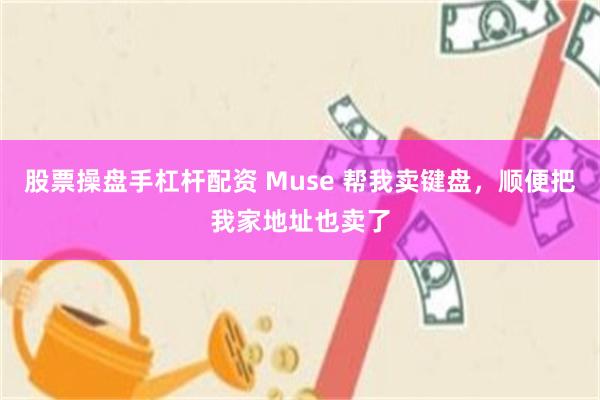 股票操盘手杠杆配资 Muse 帮我卖键盘,顺便把我家地址也卖了