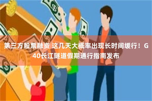 第三方股票融资 这几天大概率出现长时间缓行！G40长江隧道假期通行指南发布