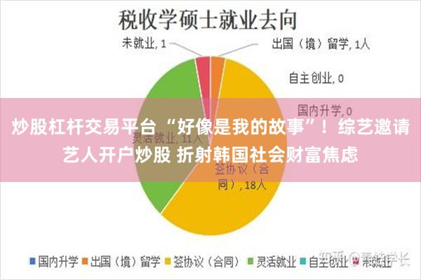 炒股杠杆交易平台 “好像是我的故事”！综艺邀请艺人开户炒股 折射韩国社会财富焦虑