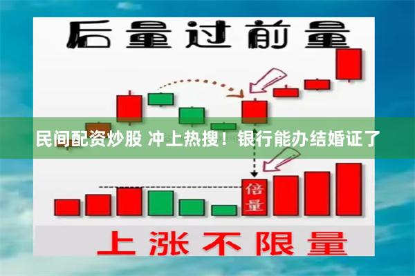 民间配资炒股 冲上热搜！银行能办结婚证了