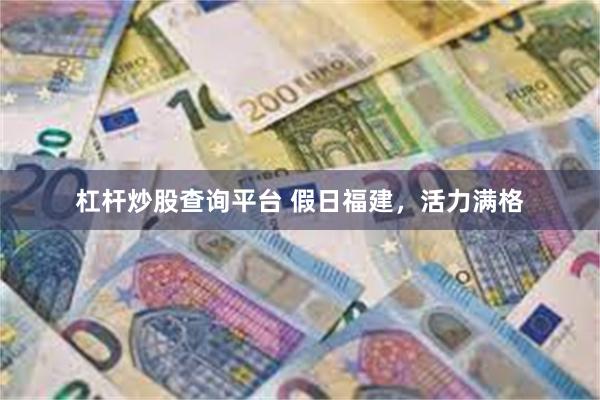 杠杆炒股查询平台 假日福建，活力满格