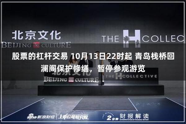 股票的杠杆交易 10月13日22时起 青岛栈桥回澜阁保护修缮，暂停参观游览