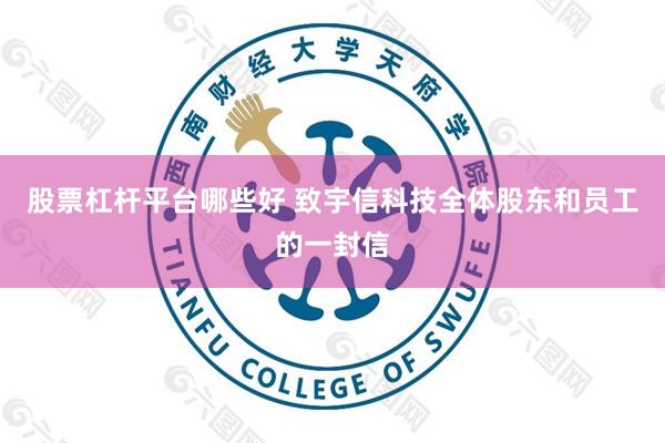 股票杠杆平台哪些好 致宇信科技全体股东和员工的一封信