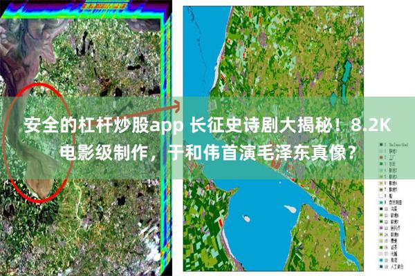 安全的杠杆炒股app 长征史诗剧大揭秘！8.2K电影级制作，于和伟首演毛泽东真像？