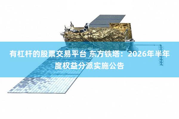 有杠杆的股票交易平台 东方铁塔：2026年半年度权益分派实施公告