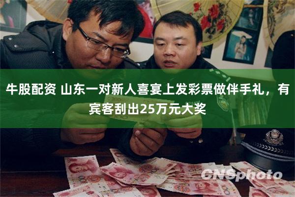 牛股配资 山东一对新人喜宴上发彩票做伴手礼，有宾客刮出25万元大奖